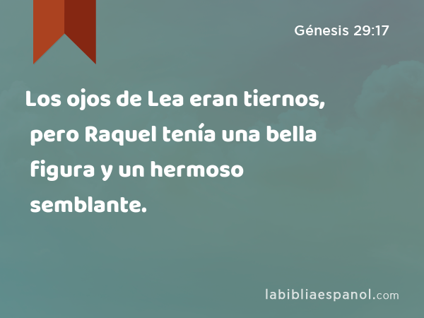 Los ojos de Lea eran tiernos, pero Raquel tenía una bella figura y un hermoso semblante. - Génesis 29:17