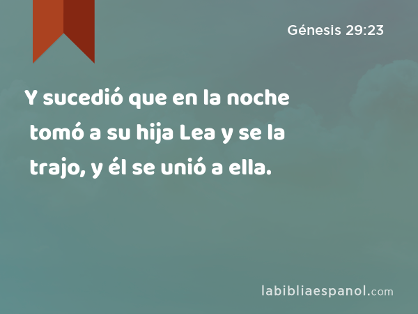 Y sucedió que en la noche tomó a su hija Lea y se la trajo, y él se unió a ella. - Génesis 29:23