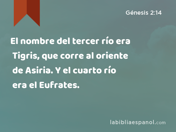 El nombre del tercer río era Tigris, que corre al oriente de Asiria. Y el cuarto río era el Eufrates. - Génesis 2:14