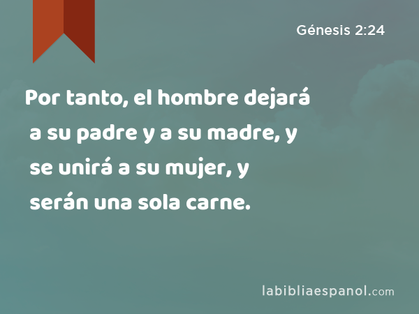 Por tanto, el hombre dejará a su padre y a su madre, y se unirá a su mujer, y serán una sola carne. - Génesis 2:24