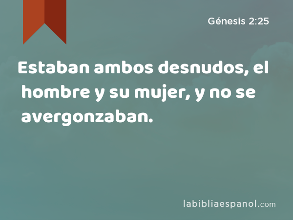 Estaban ambos desnudos, el hombre y su mujer, y no se avergonzaban. - Génesis 2:25