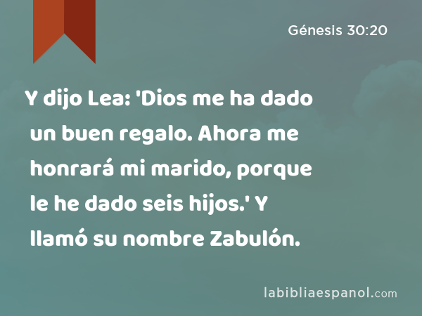 Y dijo Lea: 'Dios me ha dado un buen regalo. Ahora me honrará mi marido, porque le he dado seis hijos.' Y llamó su nombre Zabulón. - Génesis 30:20