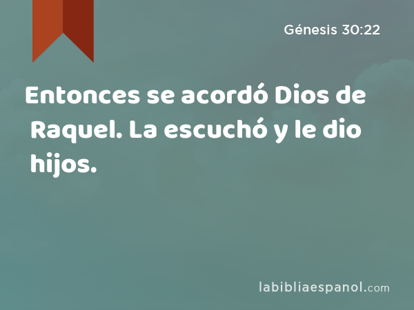 Entonces se acordó Dios de Raquel. La escuchó y le dio hijos. - Génesis 30:22