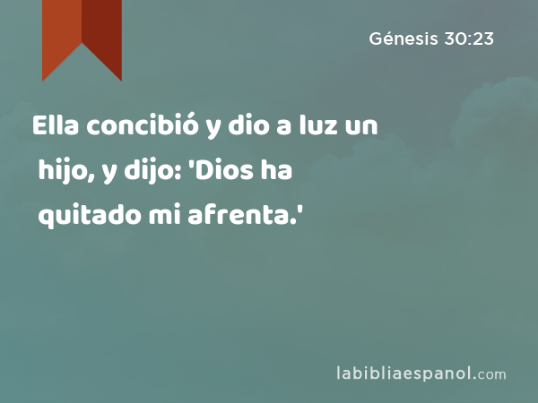 Ella concibió y dio a luz un hijo, y dijo: 'Dios ha quitado mi afrenta.' - Génesis 30:23