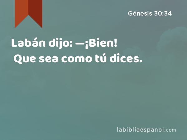 Labán dijo: —¡Bien! Que sea como tú dices. - Génesis 30:34