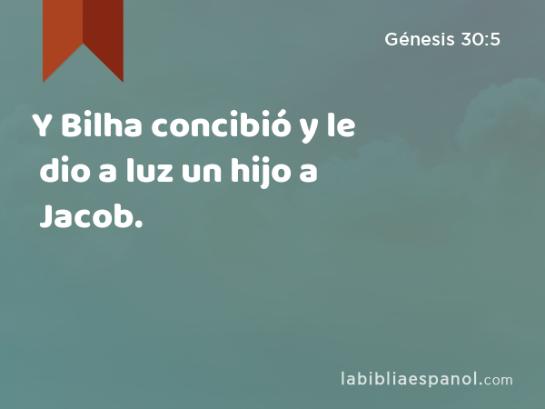 Y Bilha concibió y le dio a luz un hijo a Jacob. - Génesis 30:5