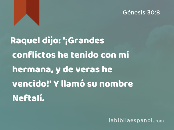 Raquel dijo: '¡Grandes conflictos he tenido con mi hermana, y de veras he vencido!' Y llamó su nombre Neftalí. - Génesis 30:8