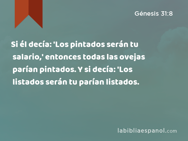 Si él decía: 'Los pintados serán tu salario,' entonces todas las ovejas parían pintados. Y si decía: 'Los listados serán tu salario,' entonces todas las ovejas parían listados. - Génesis 31:8