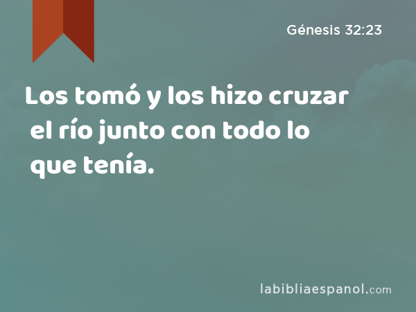 Los tomó y los hizo cruzar el río junto con todo lo que tenía. - Génesis 32:23