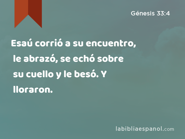 Esaú corrió a su encuentro, le abrazó, se echó sobre su cuello y le besó. Y lloraron. - Génesis 33:4