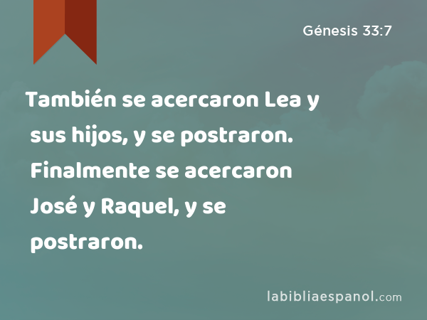 También se acercaron Lea y sus hijos, y se postraron. Finalmente se acercaron José y Raquel, y se postraron. - Génesis 33:7