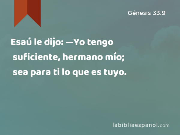 Esaú le dijo: —Yo tengo suficiente, hermano mío; sea para ti lo que es tuyo. - Génesis 33:9