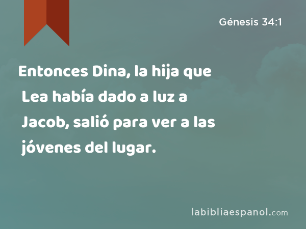 Entonces Dina, la hija que Lea había dado a luz a Jacob, salió para ver a las jóvenes del lugar. - Génesis 34:1