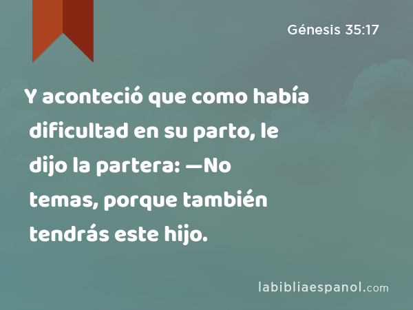 Y aconteció que como había dificultad en su parto, le dijo la partera: —No temas, porque también tendrás este hijo. - Génesis 35:17