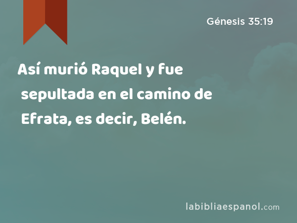 Así murió Raquel y fue sepultada en el camino de Efrata, es decir, Belén. - Génesis 35:19