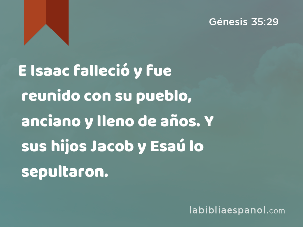 E Isaac falleció y fue reunido con su pueblo, anciano y lleno de años. Y sus hijos Jacob y Esaú lo sepultaron. - Génesis 35:29