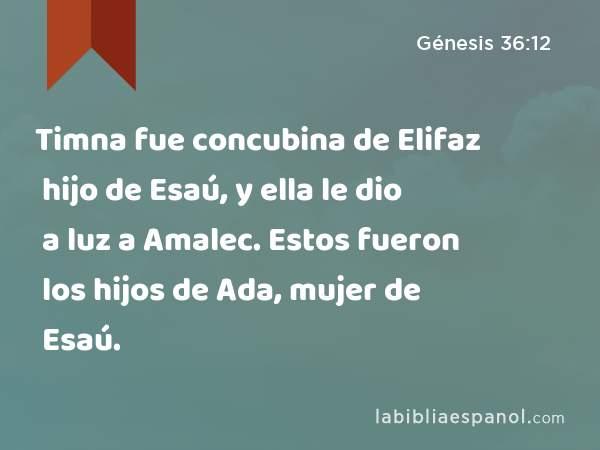 Timna fue concubina de Elifaz hijo de Esaú, y ella le dio a luz a Amalec. Estos fueron los hijos de Ada, mujer de Esaú. - Génesis 36:12