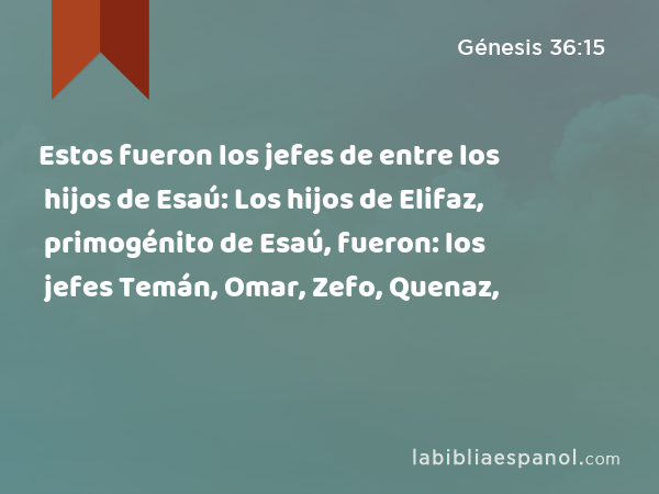 Estos fueron los jefes de entre los hijos de Esaú: Los hijos de Elifaz, primogénito de Esaú, fueron: los jefes Temán, Omar, Zefo, Quenaz, - Génesis 36:15