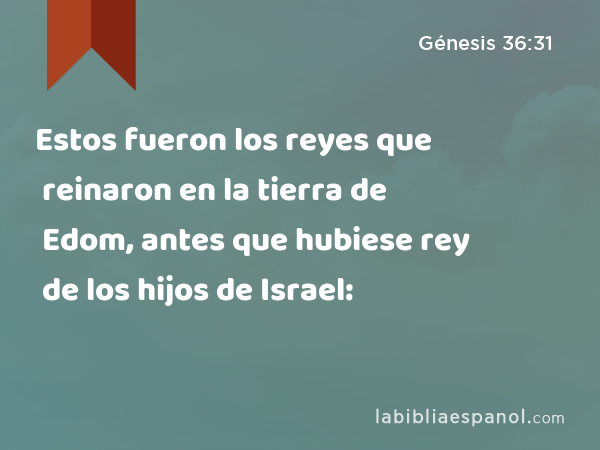 Estos fueron los reyes que reinaron en la tierra de Edom, antes que hubiese rey de los hijos de Israel: - Génesis 36:31