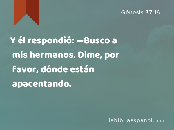 Y él respondió: —Busco a mis hermanos. Dime, por favor, dónde están apacentando. - Génesis 37:16