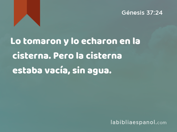 Lo tomaron y lo echaron en la cisterna. Pero la cisterna estaba vacía, sin agua. - Génesis 37:24