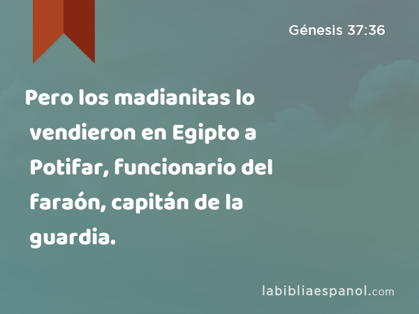 Pero los madianitas lo vendieron en Egipto a Potifar, funcionario del faraón, capitán de la guardia. - Génesis 37:36