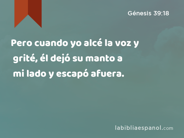 Pero cuando yo alcé la voz y grité, él dejó su manto a mi lado y escapó afuera. - Génesis 39:18