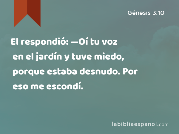 El respondió: —Oí tu voz en el jardín y tuve miedo, porque estaba desnudo. Por eso me escondí. - Génesis 3:10