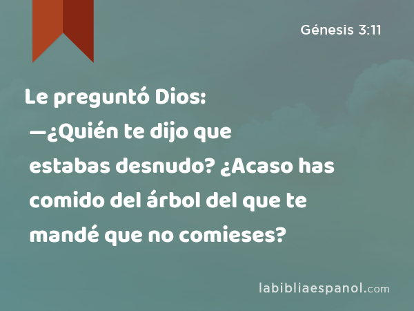 Le preguntó Dios: —¿Quién te dijo que estabas desnudo? ¿Acaso has comido del árbol del que te mandé que no comieses? - Génesis 3:11