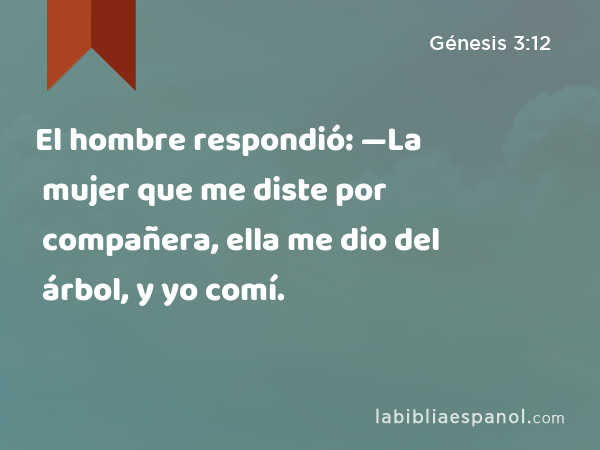 El hombre respondió: —La mujer que me diste por compañera, ella me dio del árbol, y yo comí. - Génesis 3:12