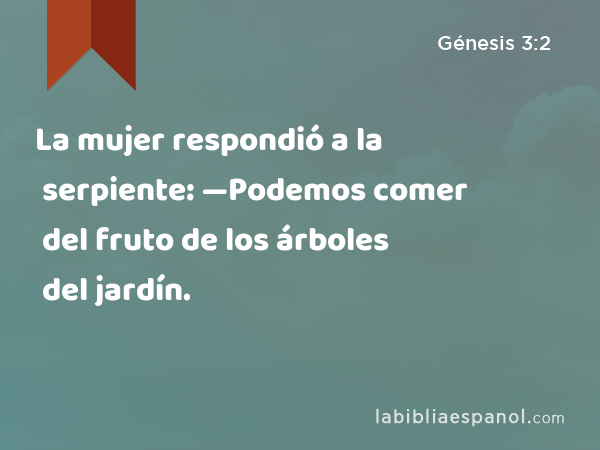 La mujer respondió a la serpiente: —Podemos comer del fruto de los árboles del jardín. - Génesis 3:2