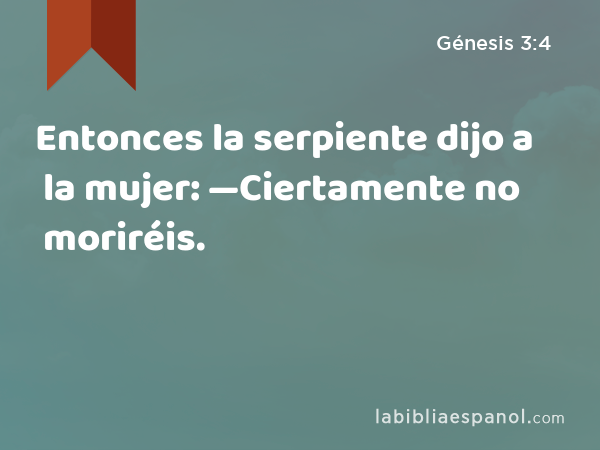 Entonces la serpiente dijo a la mujer: —Ciertamente no moriréis. - Génesis 3:4