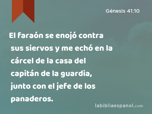 El faraón se enojó contra sus siervos y me echó en la cárcel de la casa del capitán de la guardia, junto con el jefe de los panaderos. - Génesis 41:10