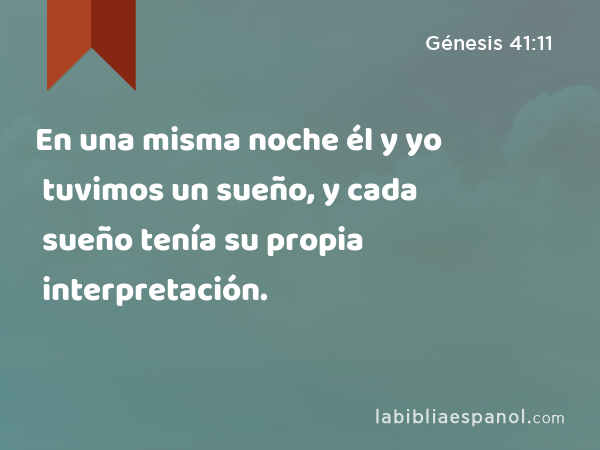 En una misma noche él y yo tuvimos un sueño, y cada sueño tenía su propia interpretación. - Génesis 41:11