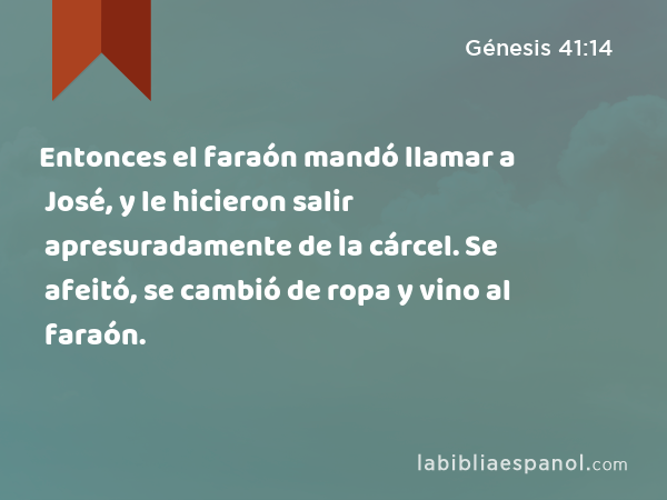 Entonces el faraón mandó llamar a José, y le hicieron salir apresuradamente de la cárcel. Se afeitó, se cambió de ropa y vino al faraón. - Génesis 41:14