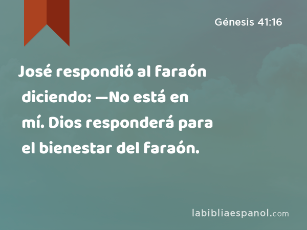 José respondió al faraón diciendo: —No está en mí. Dios responderá para el bienestar del faraón. - Génesis 41:16