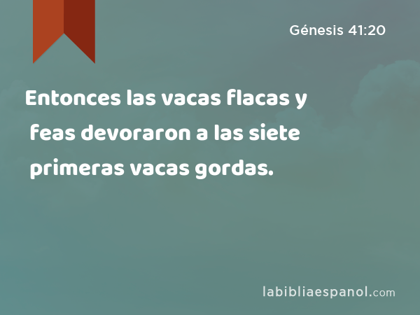 Entonces las vacas flacas y feas devoraron a las siete primeras vacas gordas. - Génesis 41:20