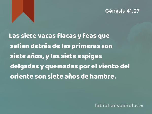 Las siete vacas flacas y feas que salían detrás de las primeras son siete años, y las siete espigas delgadas y quemadas por el viento del oriente son siete años de hambre. - Génesis 41:27