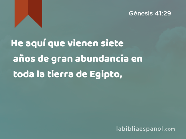 He aquí que vienen siete años de gran abundancia en toda la tierra de Egipto, - Génesis 41:29