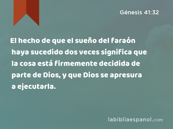 El hecho de que el sueño del faraón haya sucedido dos veces significa que la cosa está firmemente decidida de parte de Dios, y que Dios se apresura a ejecutarla. - Génesis 41:32