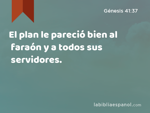 El plan le pareció bien al faraón y a todos sus servidores. - Génesis 41:37