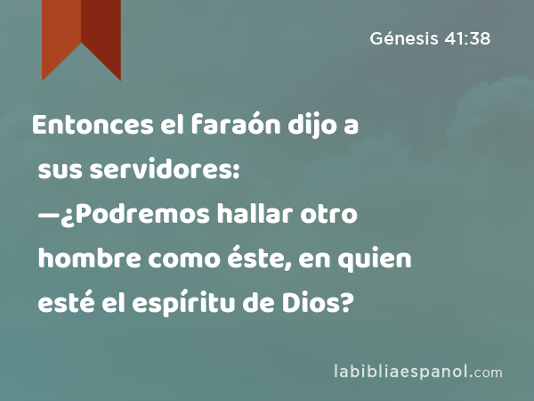 Entonces el faraón dijo a sus servidores: —¿Podremos hallar otro hombre como éste, en quien esté el espíritu de Dios? - Génesis 41:38