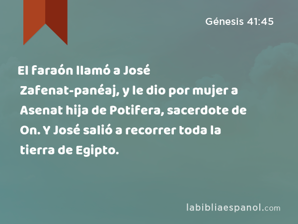 El faraón llamó a José Zafenat-panéaj, y le dio por mujer a Asenat hija de Potifera, sacerdote de On. Y José salió a recorrer toda la tierra de Egipto. - Génesis 41:45