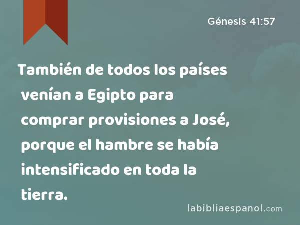 También de todos los países venían a Egipto para comprar provisiones a José, porque el hambre se había intensificado en toda la tierra. - Génesis 41:57