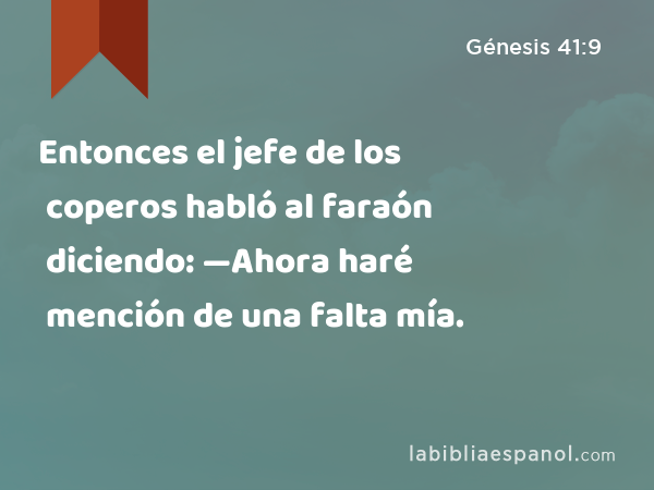 Entonces el jefe de los coperos habló al faraón diciendo: —Ahora haré mención de una falta mía. - Génesis 41:9