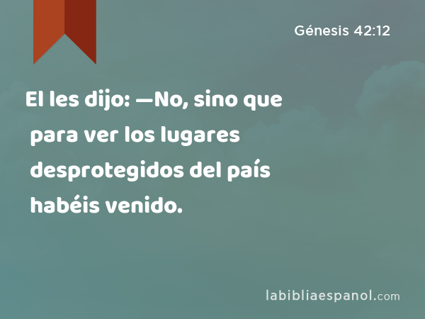 El les dijo: —No, sino que para ver los lugares desprotegidos del país habéis venido. - Génesis 42:12