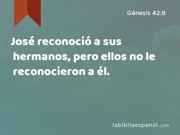 José reconoció a sus hermanos, pero ellos no le reconocieron a él. - Génesis 42:8