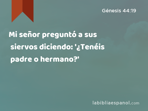 Mi señor preguntó a sus siervos diciendo: '¿Tenéis padre o hermano?' - Génesis 44:19