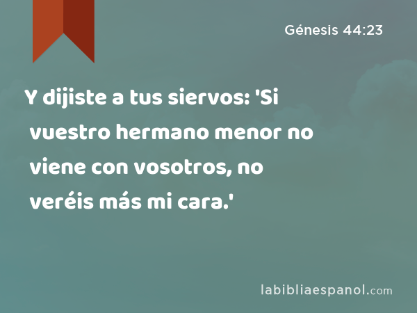 Y dijiste a tus siervos: 'Si vuestro hermano menor no viene con vosotros, no veréis más mi cara.' - Génesis 44:23