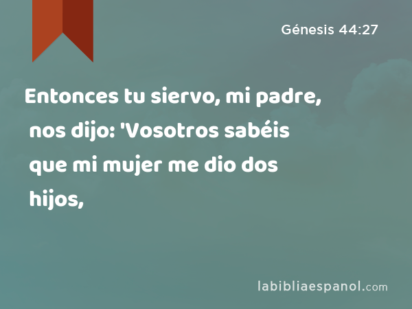 Entonces tu siervo, mi padre, nos dijo: 'Vosotros sabéis que mi mujer me dio dos hijos, - Génesis 44:27